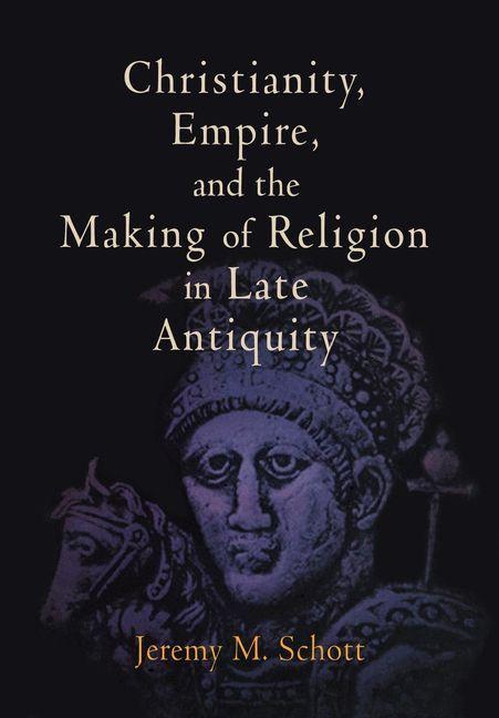 Christianity Empire and the Making of Religion in Late Antiquity