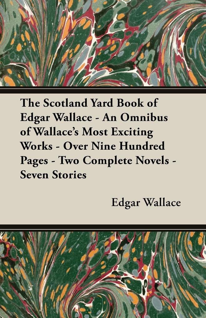 The Scotland Yard Book of Edgar Wallace - An Omnibus of Wallace‘s Most Exciting Works - Over Nine Hundred Pages - Two Complete Novels - Seven Stories