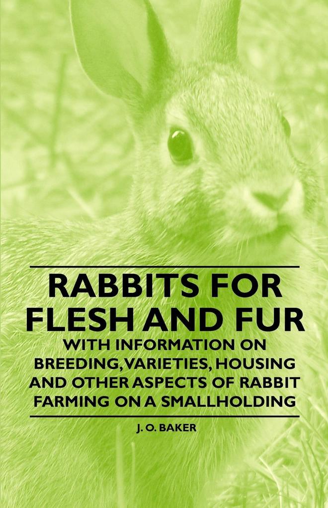 Rabbits for Flesh and Fur - With Information on Breeding Varieties Housing and Other Aspects of Rabbit Farming on a Smallholding