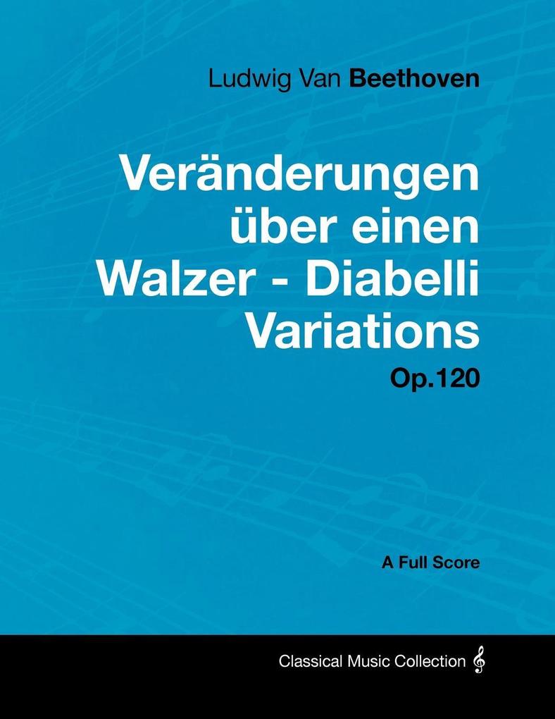 Ludwig Van Beethoven - VerÃnderungen Ãber einen Walzer - Diabelli Variations - Op. 120 - A Full Score