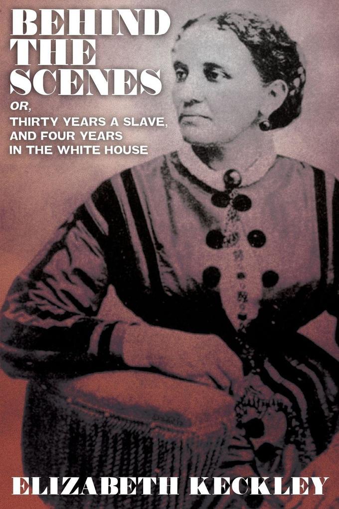 Behind the Scenes Or Thirty Years and Slave and Four Years in the White House