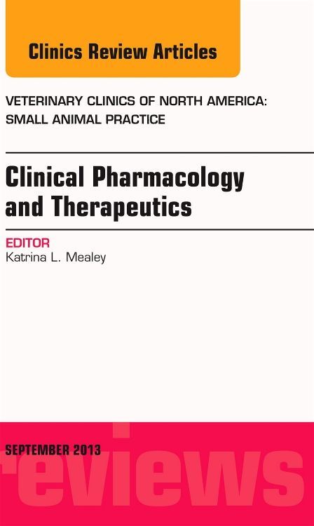 Clinical Pharmacology and Therapeutics An Issue of Veterinary Clinics: Small Animal Practice