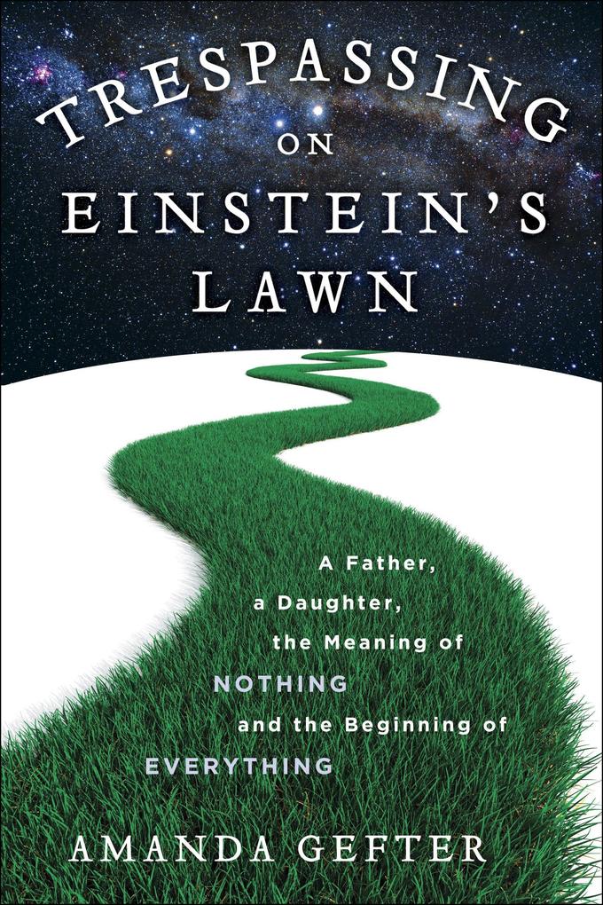 Trespassing on Einstein‘s Lawn: A Father a Daughter the Meaning of Nothing and the Beginning of Everything