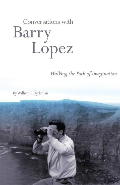 Conversations with Barry Lopez: Walking the Path of Imagination