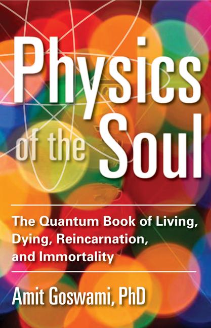 Physics of the Soul: The Quantum Book of Living Dying Reincarnation and Immortality