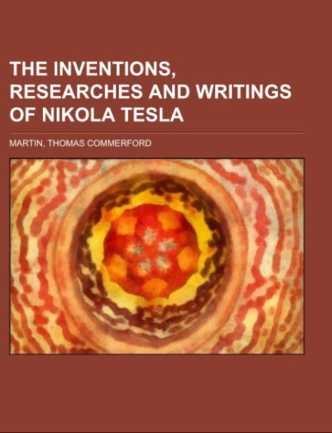 The inventions researches and writings of Nikola Tesla; with special reference to his work in polyphase currents and high potential lighting