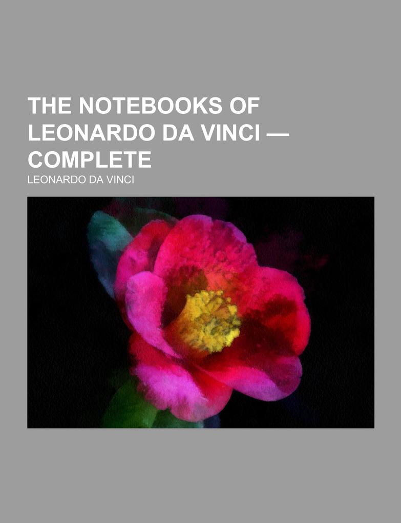 The Notebooks of Leonardo Da Vinci - Complete