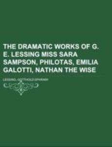 The Dramatic Works of G. E. Lessing Miss Sara Sampson Philotas Emilia Galotti Nathan the Wise