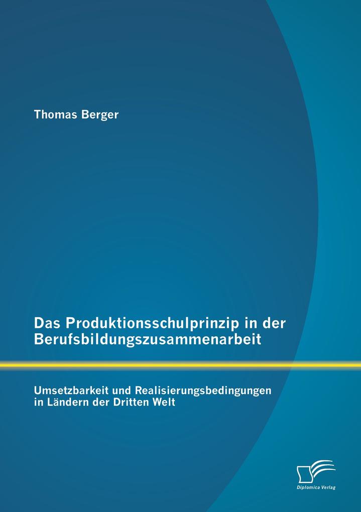Das Produktionsschulprinzip in der Berufsbildungszusammenarbeit: Umsetzbarkeit und Realisierungsbedingungen in Ländern der Dritten Welt