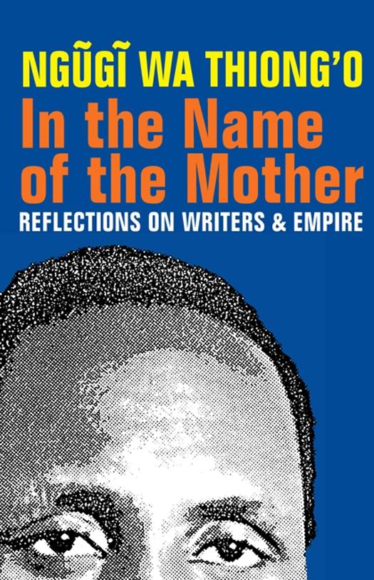In the Name of the Mother: Reflections on Writers and Empire - Ngugi Wa Thiong'O
