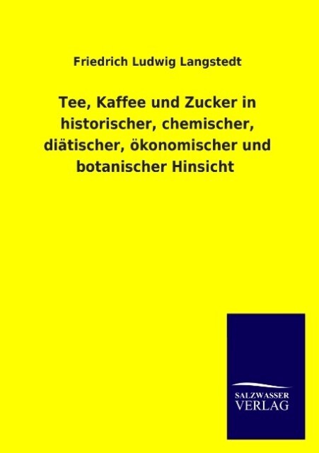 Tee Kaffee und Zucker in historischer chemischer diätischer ökonomischer und botanischer Hinsicht - Friedrich Ludwig Langstedt