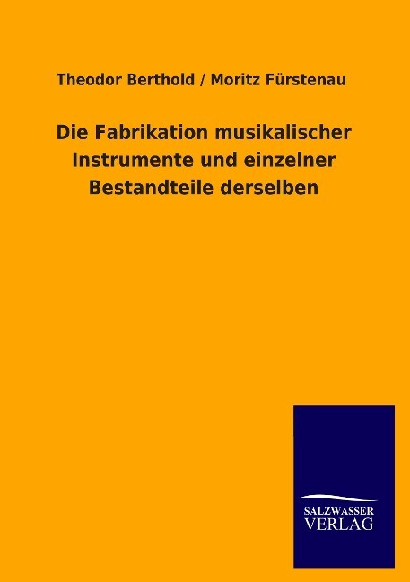 Die Fabrikation musikalischer Instrumente und einzelner Bestandteile derselben - Theodor Berthold/ Moritz Fürstenau