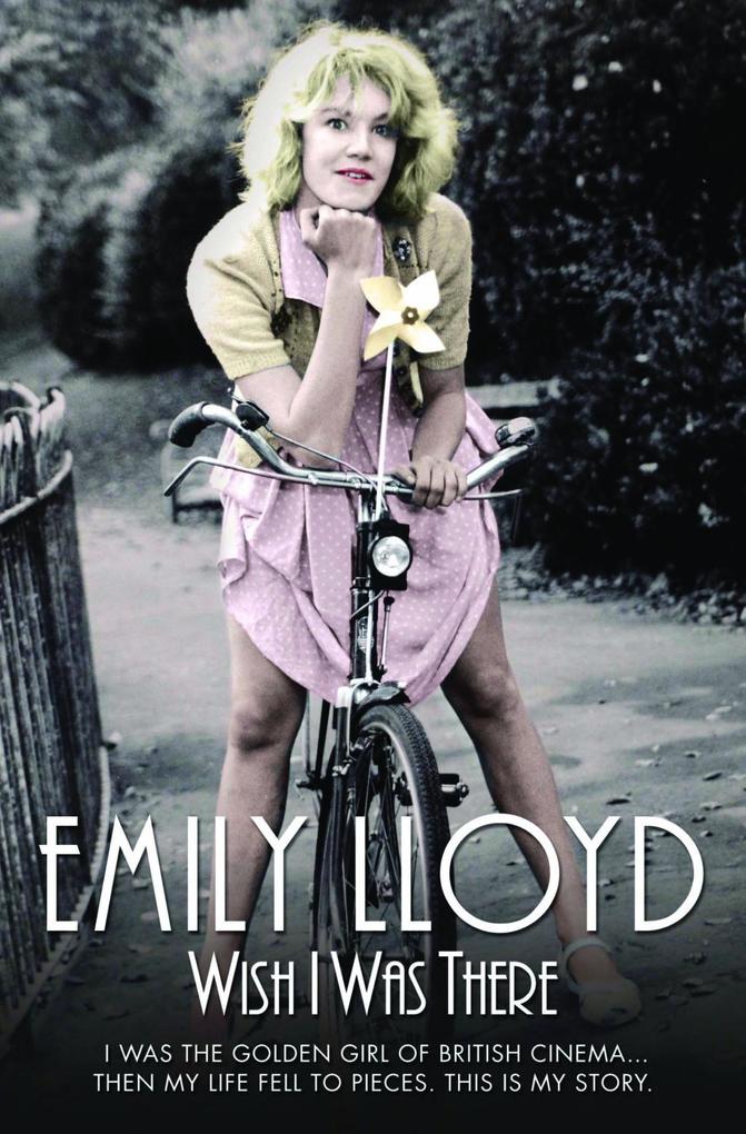 Wish I Was There - I Was the Golden Girl of British Cinema;Then My Life Fell to Pieces. This is My Story - Emily Lloyd