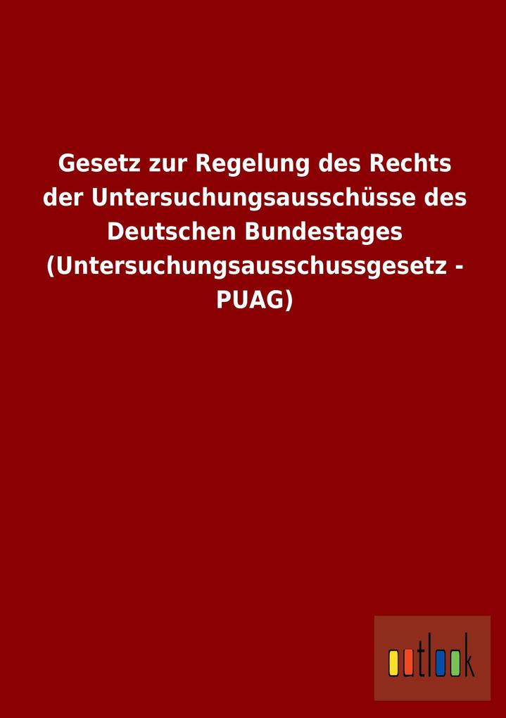 Gesetz zur Regelung des Rechts der Untersuchungsausschüsse des Deutschen Bundestages (Untersuchungsausschussgesetz - PUAG) als Buch von ohne Autor - ohne Autor
