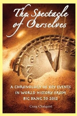 The Spectacle of Ourselves: A Chronology of Key Events in World History from Big Bang to 2012