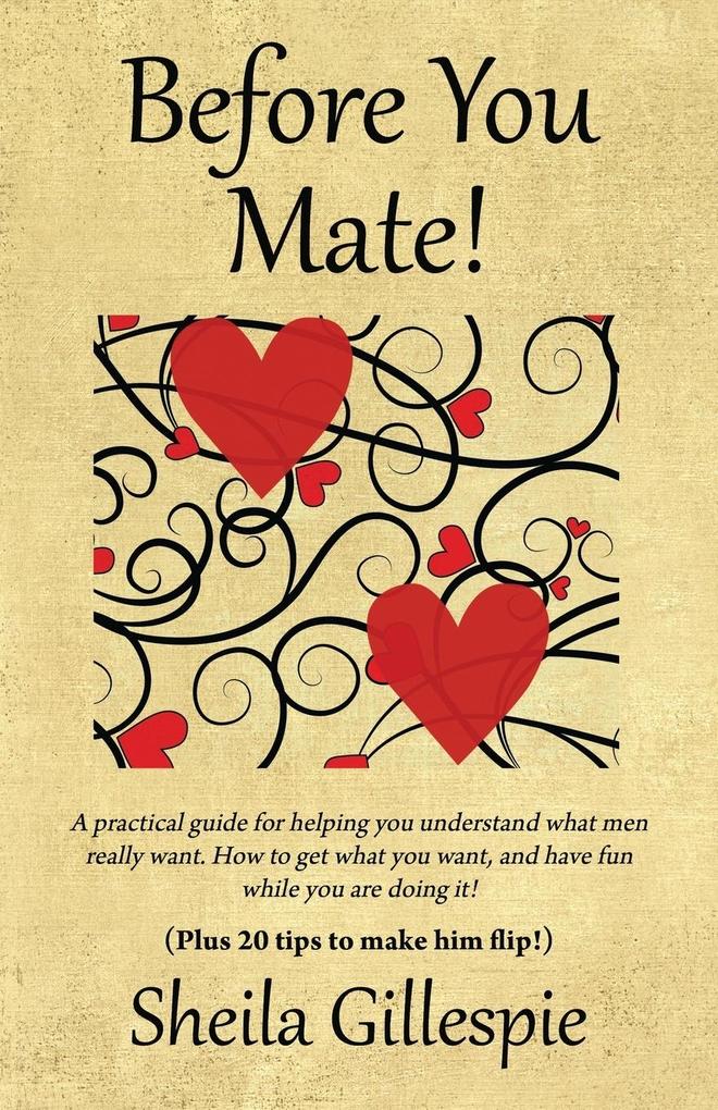 Before You Mate! A practical guide for helping you understand what men really want. How to get what you want and have fun while you are doing it! Plus twenty tips to make him flip!