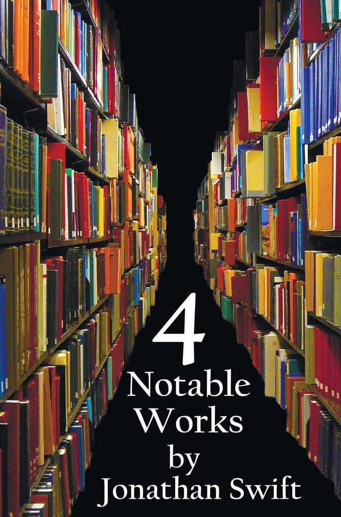 Four Notable Works by Jonathan Swift (Complete and Unabridged) Including