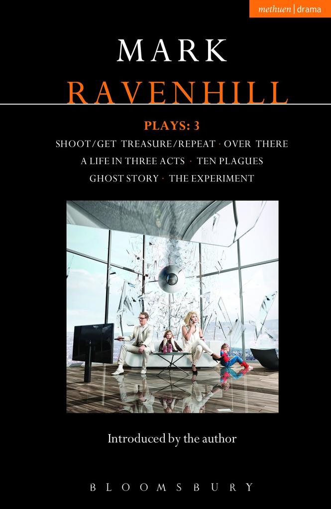 Ravenhill Plays: 3: Shoot/Get Treasure/Repeat; Over There; A Life in Three Acts; Ten Plagues; Ghost Story; The Experiment - Mark Ravenhill