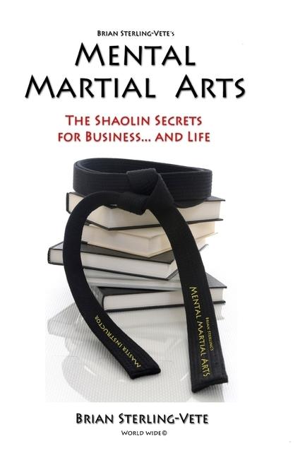 Mental Martial Arts: The Shaolin Secrets for Business and Life