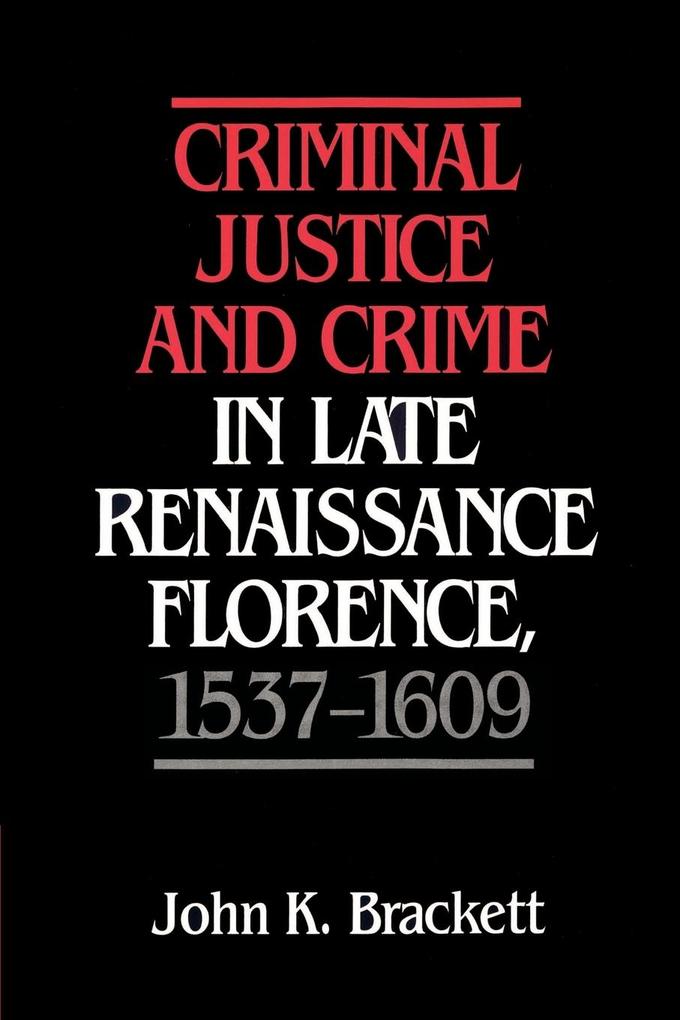 Criminal Justice and Crime in Late Renaissance Florence 1537 1609