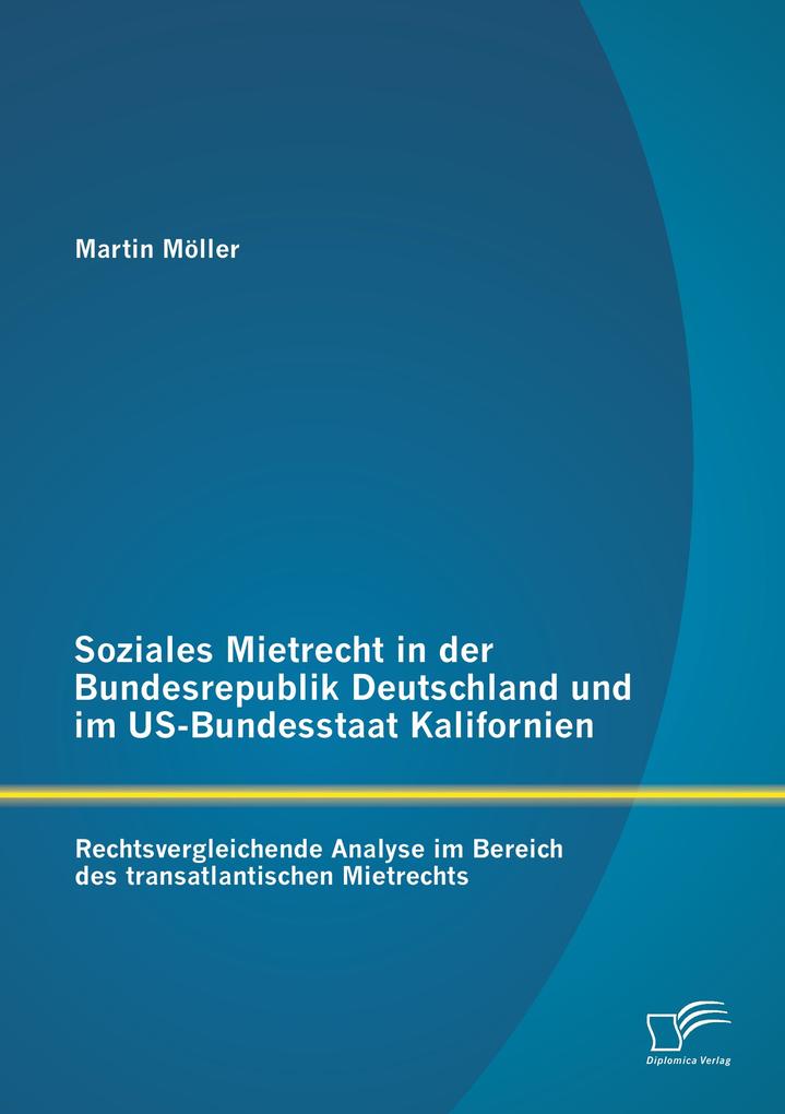 Soziales Mietrecht in der Bundesrepublik Deutschland und im US-Bundesstaat Kalifornien: Rechtsvergleichende Analyse im Bereich des transatlantischen Mietrechts
