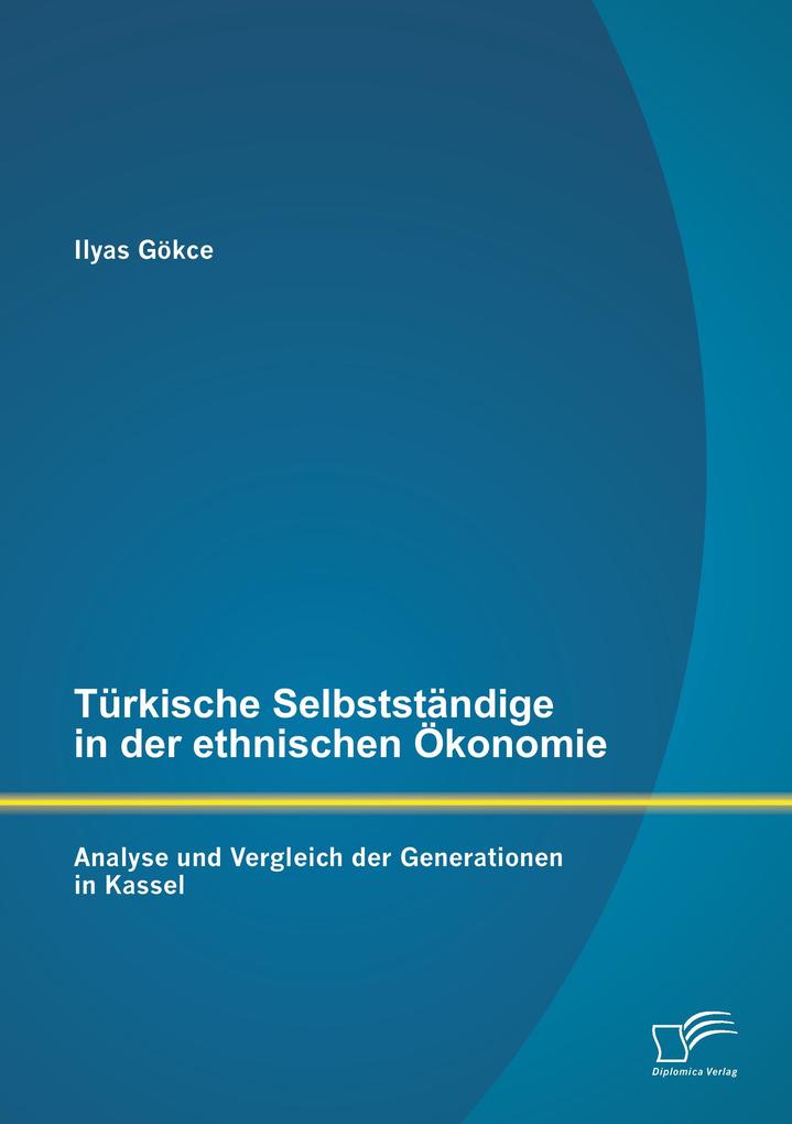 Türkische Selbstständige in der ethnischen Ökonomie: Analyse und Vergleich der Generationen in Kassel