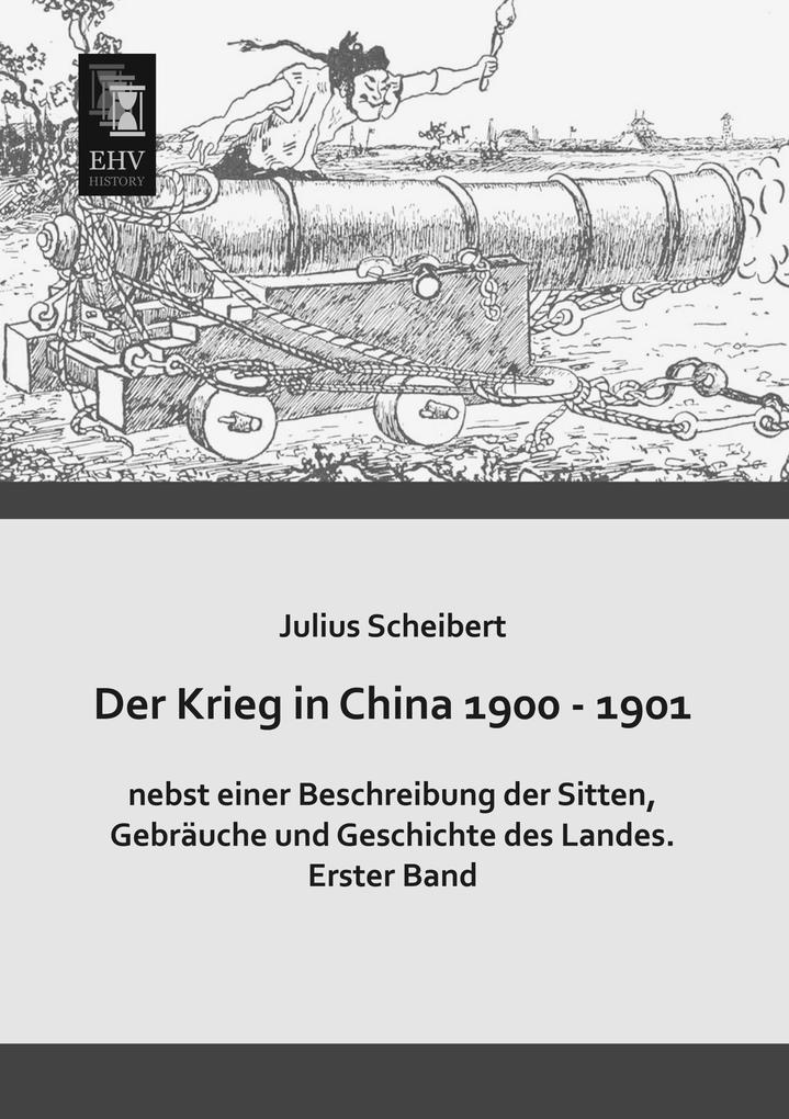 Der Krieg in China 1900 - 1901 nebst einer Beschreibung der Sitten Gebräuche und Geschichte des Landes