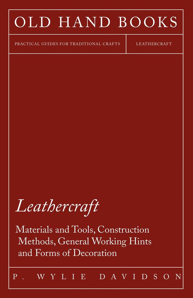 Leathercraft - Materials and Tools Construction Methods General Working Hints and Forms of Decoration