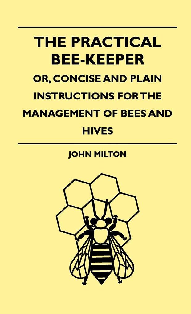The Practical Bee-Keeper; Or Concise And Plain Instructions For The Management Of Bees And Hives