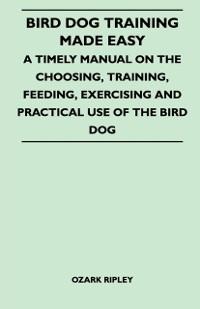 Bird Dog Training Made Easy - A Timely Manual On The Choosing, Training, Feeding, Exercising And Practical Use Of The Bird Dog als eBook Download ... - Ozark Ripley