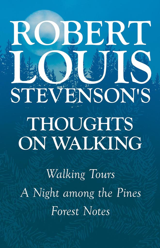 Robert Louis Stevenson‘s Thoughts on Walking - Walking Tours - A Night among the Pines - Forest Notes