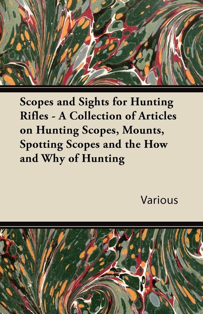 Scopes and Sights for Hunting Rifles - A Collection of Articles on Hunting Scopes Mounts Spotting Scopes and the How and Why of Hunting