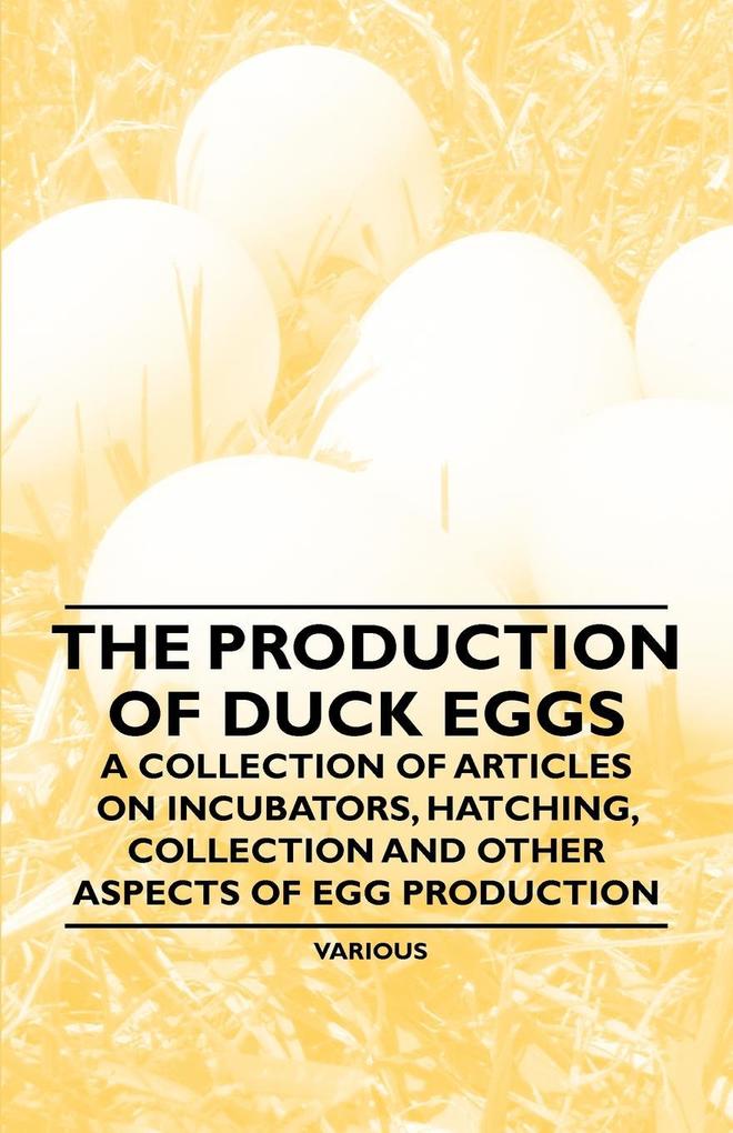 The Production of Duck Eggs - A Collection of Articles on Incubators Hatching Collection and Other Aspects of Egg Production