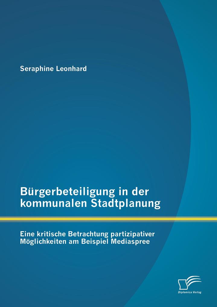 Bürgerbeteiligung in der kommunalen Stadtplanung: Eine kritische Betrachtung partizipativer Möglichkeiten am Beispiel Mediaspree