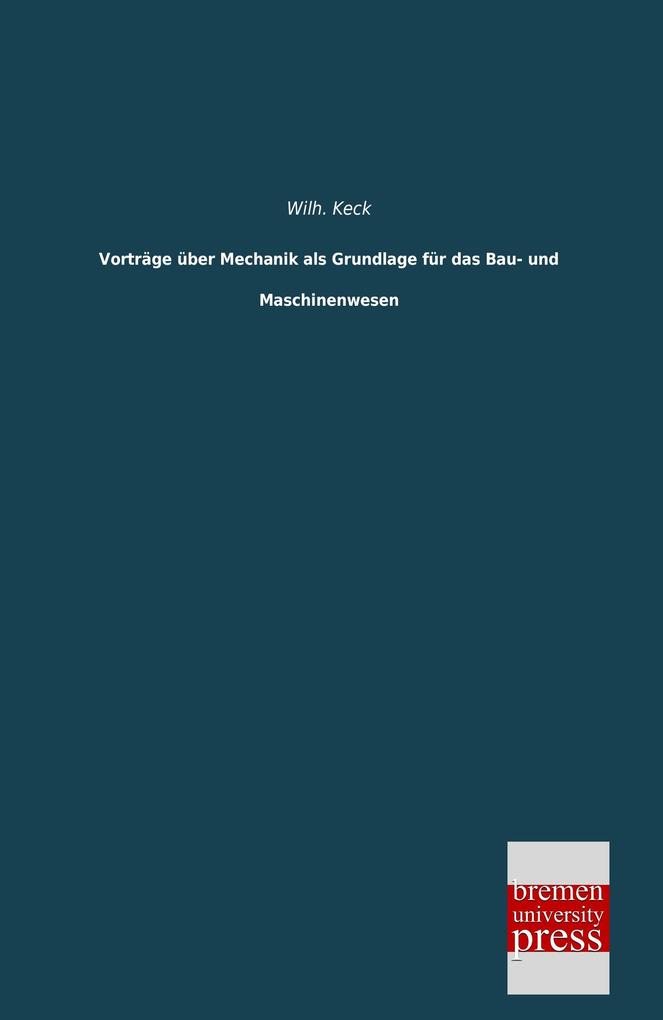 Vorträge über Mechanik als Grundlage für das Bau- und Maschinenwesen - Wilh. Keck