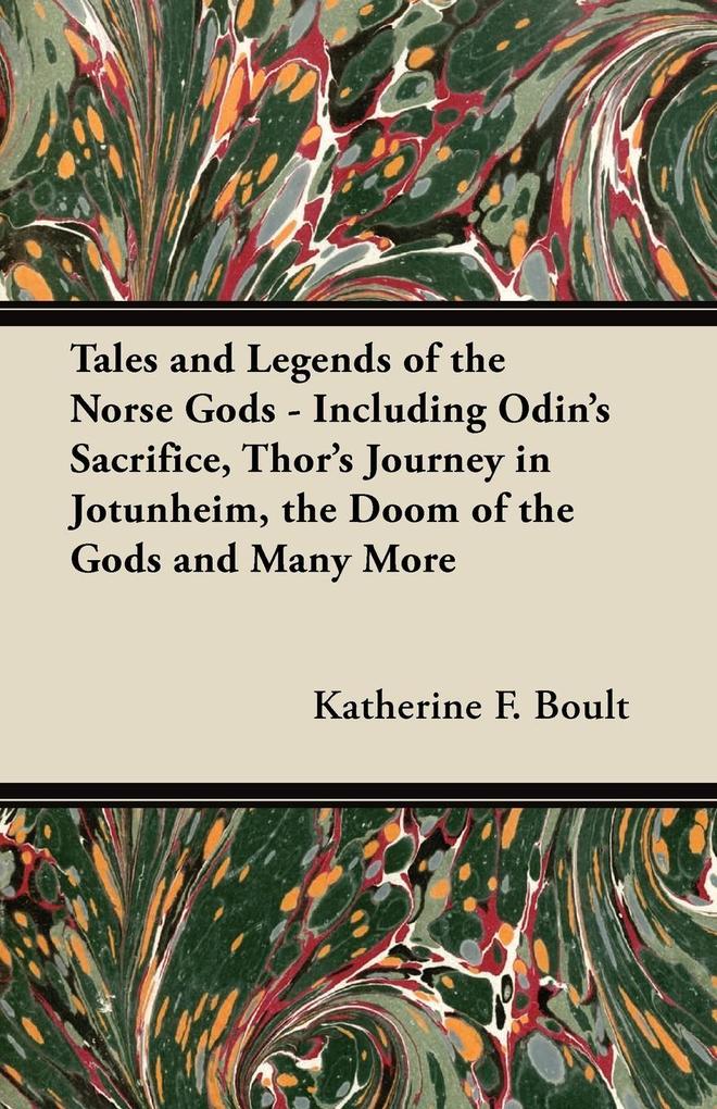 Tales and Legends of the Norse Gods - Including Odin's Sacrifice Thor's Journey in Jötunheim the Doom of the Gods and Many More
