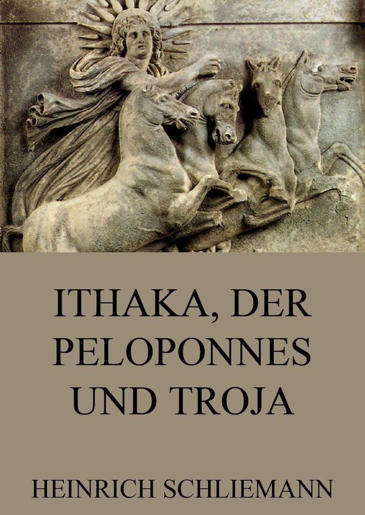 Ithaka der Peloponnes und Troja - Heinrich Schliemann