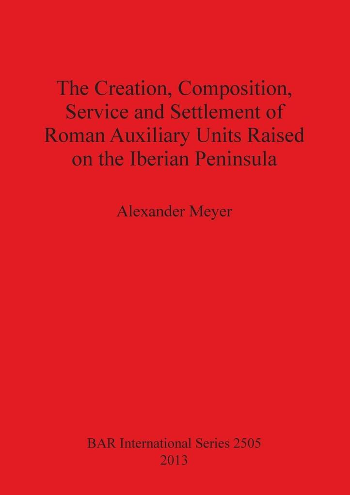 The Creation Composition Service and Settlement of Roman Auxiliary Units Raised on the Iberian Peninsula