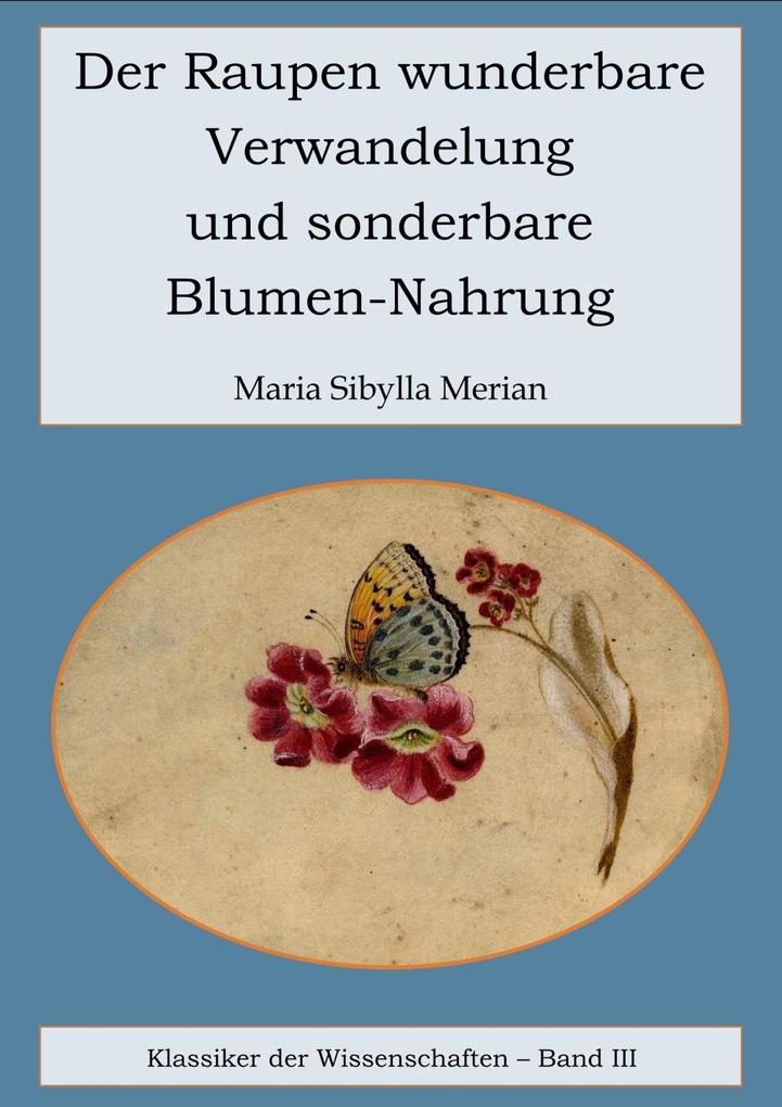 Der Raupen wunderbare Verwandelung und sonderbare Blumennahrung - Maria Sibylla Merian