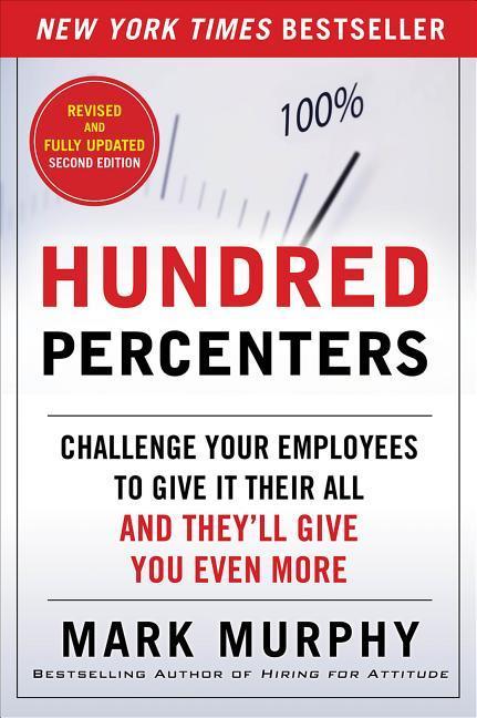 Hundred Percenters: Challenge Your Employees to Give It Their All and They‘ll Give You Even More Second Edition