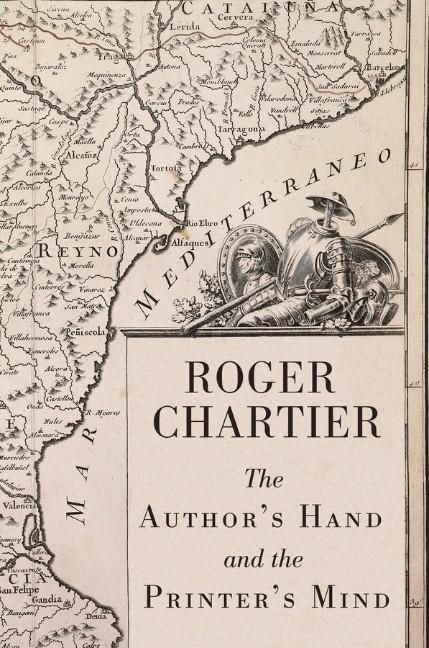 The Author's Hand and the Printer's Mind: Transformations of the Written Word in Early Modern Europe - Roger Chartier