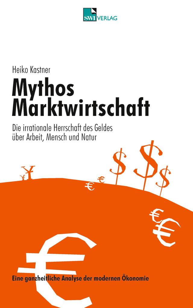 Mythos Marktwirtschaft Die irrationale Herrschaft des Geldes über Mensch Arbeit und Natur