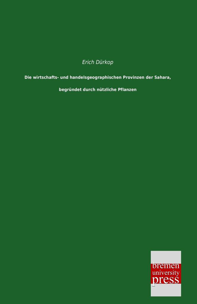 Die wirtschafts- und handelsgeographischen Provinzen der Sahara begründet durch nützliche Pflanzen - Erich Dürkop