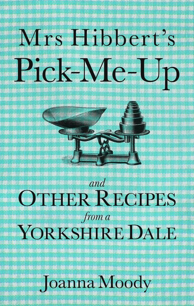 Mrs Hibbert‘s Pick-Me-Up and Other Recipes from a Yorkshire Dale