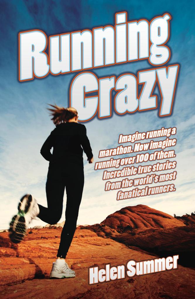 Running Crazy - Imagine Running a Marathon. Now Imagine Running Over 100 of Them. Incredible True Stories from the World‘s Most Fanatical Runners