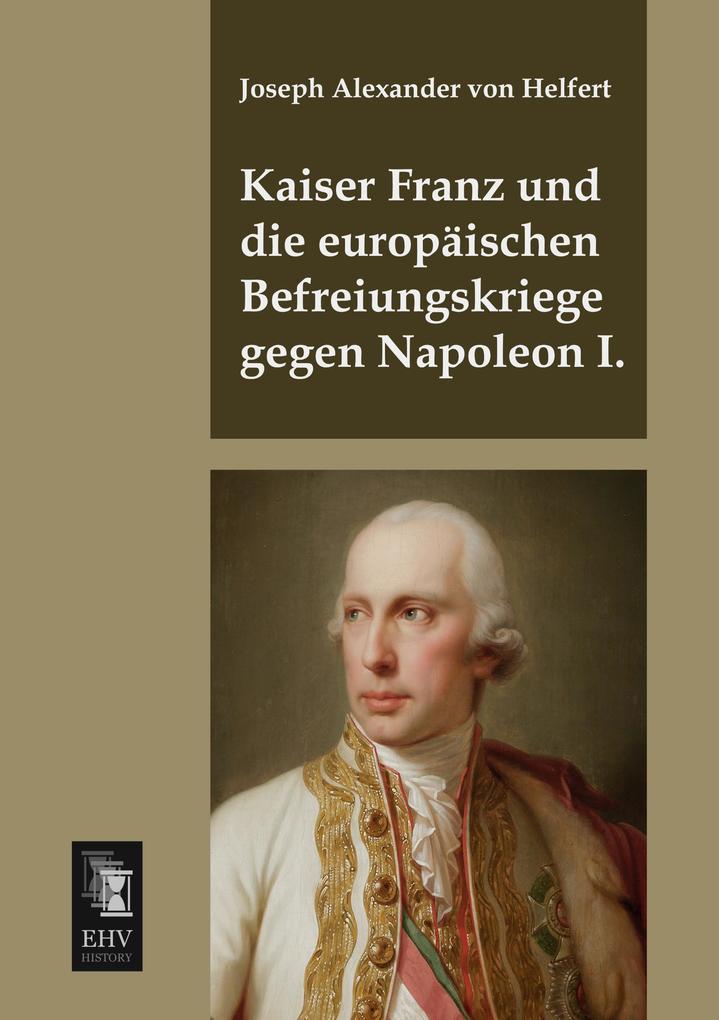 Kaiser Franz und die europäischen Befreiungskriege gegen Napoleon I.