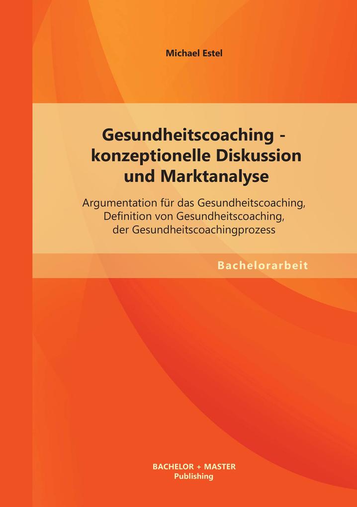 Gesundheitscoaching - konzeptionelle Diskussion und Marktanalyse: Argumentation für das Gesundheitscoaching Definition von Gesundheitscoaching der Gesundheitscoachingprozess