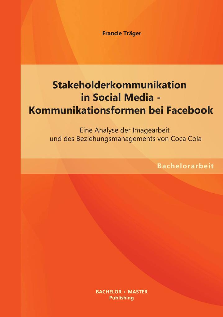 Stakeholderkommunikation in Social Media - Kommunikationsformen bei Facebook: Eine Analyse der Imagearbeit und des Beziehungsmanagements von Coca Cola