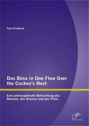 Das Böse in One Flew Over the Cuckoo's Nest : Eine philosophische Betrachtung des Romans des Dramas und des Films - Toni Friedrich
