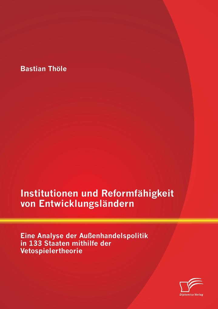 Institutionen und Reformfähigkeit von Entwicklungsländern: Eine Analyse der Außenhandelspolitik in 133 Staaten mithilfe der Vetospielertheorie